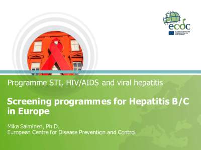 Programme STI, HIV/AIDS and viral hepatitis  Screening programmes for Hepatitis B/C in Europe Mika Salminen, Ph.D. European Centre for Disease Prevention and Control
