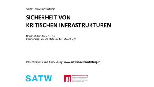 SATW Fachveranstaltung  SICHERHEIT VON KRITISCHEN INFRASTRUKTUREN Nordhof-Auditorien, E1.2 Donnerstag, 21. April 2016, 18 – 20.30 Uhr