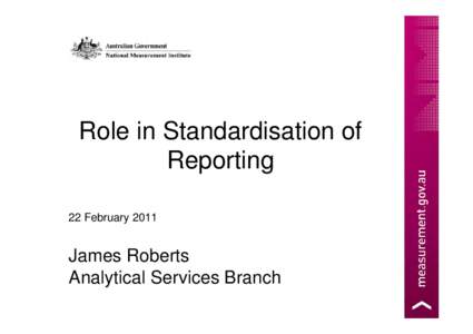 Role in Standardisation of Reporting 22 February 2011 James Roberts Analytical Services Branch