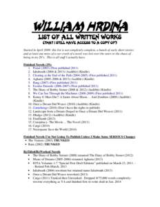 William Hrdina List of All Written Works (That I Still have Access to a copy of) Started in April[removed]this list is not completely complete, a bunch of early short stories and at least one mess of a car-crash of a novel