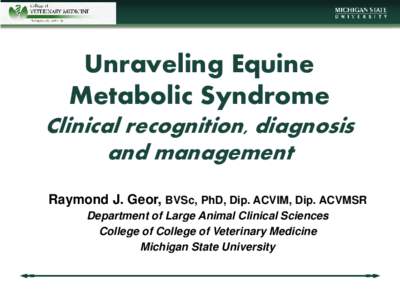 Unraveling Equine Metabolic Syndrome Clinical recognition, diagnosis and management Raymond J. Geor, BVSc, PhD, Dip. ACVIM, Dip. ACVMSR Department of Large Animal Clinical Sciences