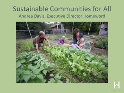 Sustainable Communities for All Andrea Davis, Executive Director Homeword Homeword is committed to providing safe, healthy affordable housing using