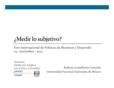 ¿Medir	
  lo	
  subjetivo?	
   Foro	
  Internacional	
  de	
  Políticas	
  de	
  Bienestar	
  y	
  Desarrollo	
   25	
  ·∙	
  noviembre	
  ·∙	
  2014	
   Roberto	
  Castellanos	
  Cereceda	
   