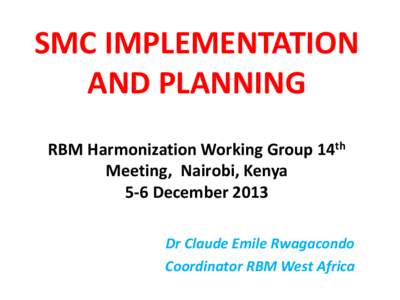 SMC IMPLEMENTATION AND PLANNING RBM Harmonization Working Group 14th Meeting, Nairobi, Kenya 5-6 December 2013 Dr Claude Emile Rwagacondo