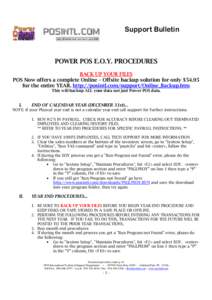 Support Bulletin  POWER POS E.O.Y. PROCEDURES BACK UP YOUR FILES POS Now offers a complete Online – Offsite backup solution for only $54.95 for the entire YEAR. http://posintl.com/support/Online_Backup.htm