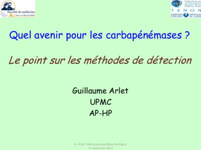 Quel avenir pour les carbapénémases ?  Le point sur les méthodes de détection Guillaume Arlet UPMC AP-HP