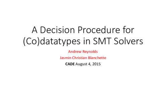 A Decision Procedure for (Co)datatypes in SMT Solvers Andrew Reynolds Jasmin Christian Blanchette CADE August 4, 2015