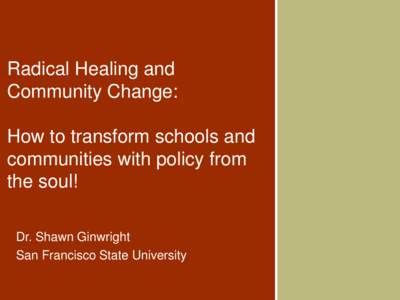 Radical Healing and Community Change: How to transform schools and communities with policy from the soul! Dr. Shawn Ginwright