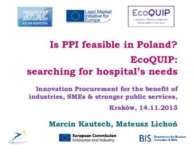 Is PPI feasible in Poland?  EcoQUIP: searching for hospital’s needs Innovation Procurement for the benefit of industries, SMEs & stronger public services,