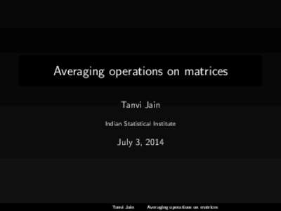 Averaging operations on matrices Tanvi Jain Indian Statistical Institute July 3, 2014