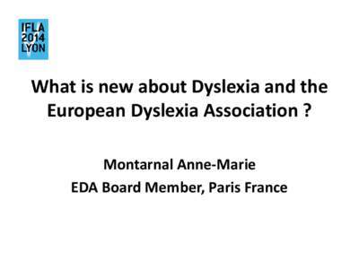 What is new about Dyslexia and the European Dyslexia Association ? Montarnal Anne-Marie EDA Board Member, Paris France  Outline