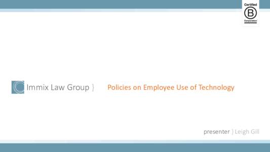 Immix Law Group }  Policies on Employee Use of Technology presenter } Leigh Gill