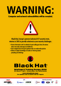 WARNING: Computer and network vulnerabilities will be revealed. Black Hat, Europe’s premier technical ICT security event, returns in 2005 to provide solutions to your security challenges. •Share information with hund
