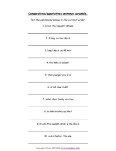 Comparatives/superlatives sentence scramble.  Put the sentences below in the correct order. 1. is hair the longest? Whose __________________________________________ 2. 4 long. cm hair My is