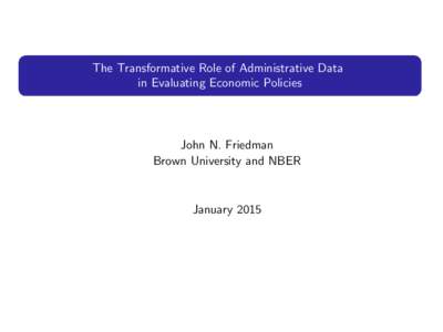 The Transformative Role of Administrative Data in Evaluating Economic Policies John N. Friedman Brown University and NBER