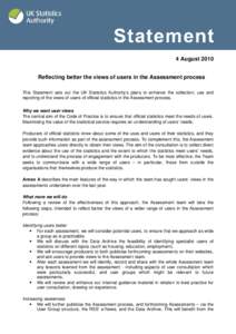 4 August 2010 Reflecting better the views of users in the Assessment process This Statement sets out the UK Statistics Authority’s plans to enhance the collection, use and reporting of the views of users of official st