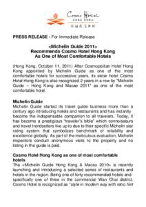 PRESS RELEASE - For Immediate Release  <Michelin Guide 2011> Recommends Cosmo Hotel Hong Kong As One of Most Comfortable Hotels (Hong Kong, October 11, 2011) After Cosmopolitan Hotel Hong