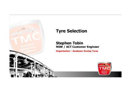 Tyre Selection Stephen Tobin NSW / ACT Customer Engineer Organisation - Goodyear Dunlop Tyres