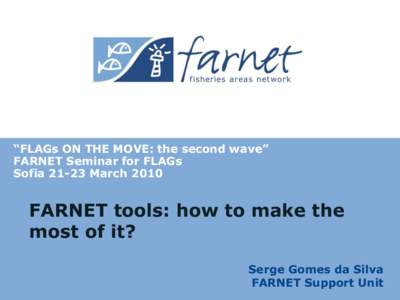 “FLAGs ON THE MOVE: the second wave” FARNET Seminar for FLAGs SofiaMarch 2010 FARNET tools: how to make the most of it?