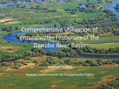 Comprehensive utilization of groundwater resources of the Danube River Basin Marcel Szabó Deputy Commissioner for Fundamental Rights