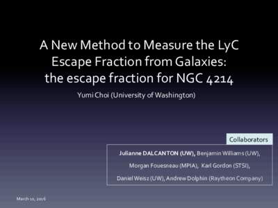 A	New	Method	to	Measure	the	LyC	 Escape	Fraction	from	Galaxies:		 the	escape	fraction	for	NGC	4214 Yumi	Choi	(University	of	Washington)	  Collaborators