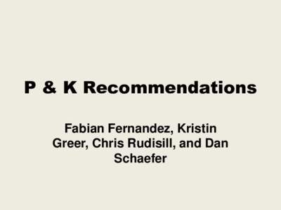 P & K Recommendations Fabian Fernandez, Kristin Greer, Chris Rudisill, and Dan Schaefer  Objectives