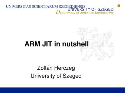 UNIVERSITAS SCIENTIARUM SZEGEDIENSIS UNIVERSITY OF SZEGED Department of Software Engineering ARM JIT in nutshell Zoltán Herczeg