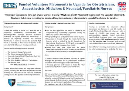 Funded Volunteer Placements in Uganda for Obstetricians, Anaesthetists, Midwives & Neonatal/Paediatric Nurses Thinking of taking some time out of your work or training? Maybe an Out Of Placement Experience? The Ugandan M