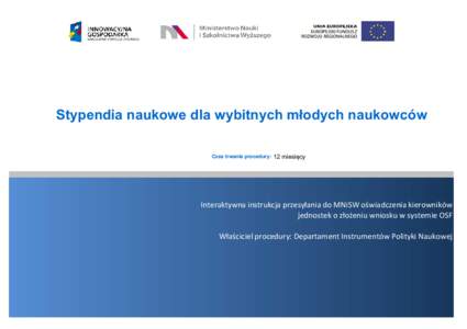 Stypendia naukowe dla wybitnych młodych naukowców Czas trwania procedury: 12 miesięcy Interaktywna instrukcja przesyłania do MNiSW oświadczenia kierowników jednostek o złożeniu wniosku w systemie OSF Właściciel