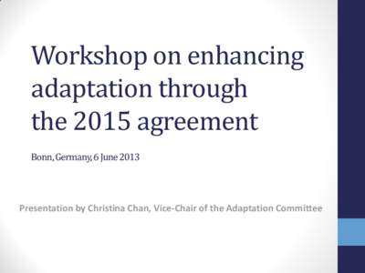 Workshop on enhancing adaptation through the 2015 agreement Bonn, Germany, 6 June[removed]Presentation by Christina Chan, Vice-Chair of the Adaptation Committee