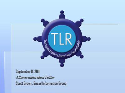 September 8, 2011  A Conversation about Twitter Scott Brown, Social Information Group  A conversation about Twitter