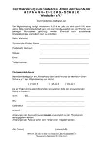 Beitrittserklärung zum Förderkreis „Eltern und Freunde der HERMANN–EHLERS–SCHULE Wiesbaden e.V.“ Email:   Der Mitgliedsbeitrag beträgt mindestens 16,00 € im Jahr und wird zum 01.05.