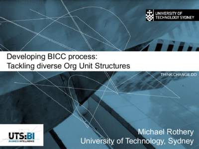 Developing BICC process: Tackling diverse Org Unit Structures THINK.CHANGE.DO Michael Rothery University of Technology, Sydney