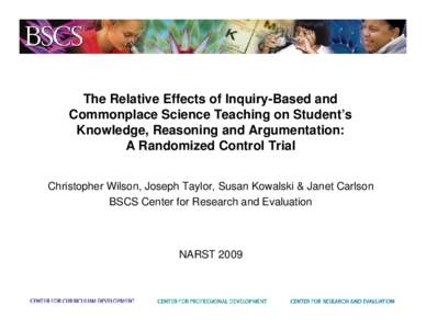 The Relative Effects of Inquiry-Based and Commonplace Science Teaching on Student’s Knowledge, Reasoning and Argumentation: A Randomized Control Trial Christopher Wilson, Joseph Taylor, Susan Kowalski & Janet Carlson B