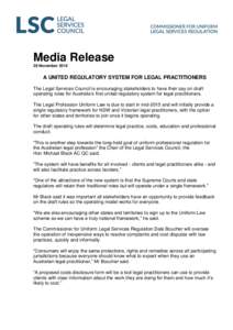 Media Release 28 November 2014 A UNITED REGULATORY SYSTEM FOR LEGAL PRACTITIONERS The Legal Services Council is encouraging stakeholders to have their say on draft operating rules for Australia’s first united regulator