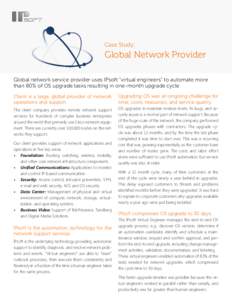 Case Study:  Global Network Provider Global network service provider uses IPsoft “virtual engineers” to automate more than 80% of OS upgrade tasks resulting in one-month upgrade cycle Client is a large, global provid