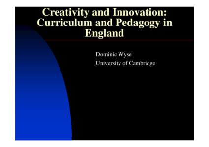 Creativity and Innovation: Curriculum and Pedagogy in England Dominic Wyse University of Cambridge