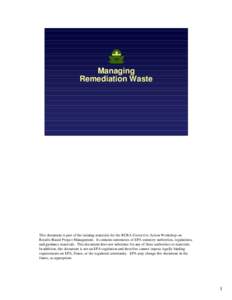 Managing Remediation Waste This document is part of the training materials for the RCRA Corrective Action Workshop on Results-Based Project Management. It contains summaries of EPA statutory authorities, regulations, and