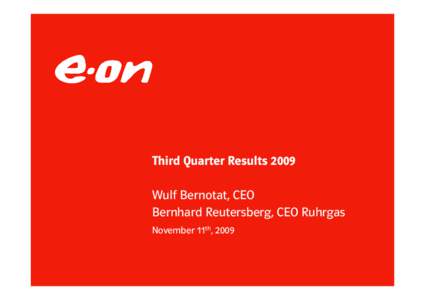 Third Quarter Results 2009 Wulf Bernotat, CEO Bernhard Reutersberg, CEO Ruhrgas November 11th, 2009  E.ON’s nine months 2009 results
