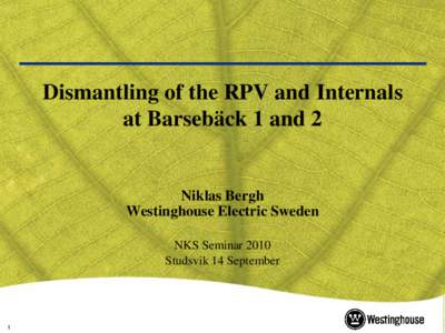 Dismantling of the RPV and Internals at Barsebäck 1 and 2 Niklas Bergh Westinghouse Electric Sweden NKS Seminar 2010