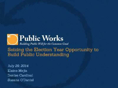 Seizing the Election Year Opportunity to Build Public Understanding July 29, 2014 Elaine Mejia Denise Cardinal Susana O’Daniel