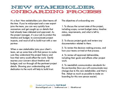 NEW STAKEHOLDER   ONBOARDING PROCESS It’s a fact: New stakeholders join client teams all the time. If you’re mid-project and a new expert joins the team, you can very quickly lose momentum and get caught up on deta