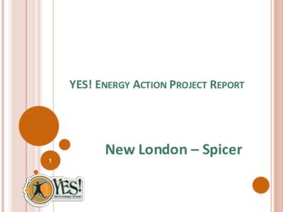 YES! ENERGY ACTION PROJECT REPORT  New London – Spicer 1  WE ARE THE NEW LONDON – SPICER YES! TEAM