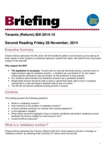 Tenants (Reform) Bill[removed]Second Reading Friday 28 November, 2014 Executive Summary Citizens Advice welcomes this Bill, which will limit landlord’s ability to evict tenants just for asking for basic repairs to thei