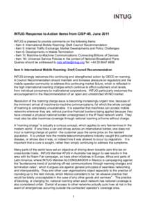 INTUG Response to Action Items from CISP-45, June 2011 INTUG is pleased to provide comments on the following Items: - Item 4: International Mobile Roaming: Draft Council Recommendation - Item 5: Internet Traffic Exchange