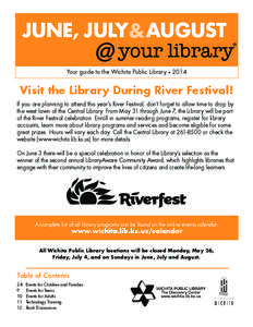 JUNE, JULY& AUGUST Your guide to the Wichita Public Library • 2014 Visit the Library During River Festival! If you are planning to attend this year’s River Festival, don’t forget to allow time to drop by the west l