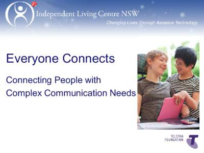 Everyone Connects Connecting People with Complex Communication Needs Complex Communication Needs • People with a communication disability