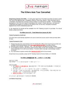 The Killers Asia Tour Cancelled  Hong Kong (January 25, 2010) – It is with great regret that The Killers have been forced to cancel their upcoming appearances in Singapore, Beijing, Hong Kong, Manila, Tokyo and Seoul d