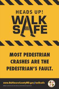 HEADS UP!  MOST PEDESTRIAN CRASHES ARE THE PEDESTRIANʼS FAULT. www.BaltimoreCountyMD.gov/walksafe