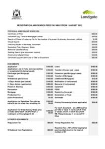 REGISTRATION AND SEARCH FEES PAYABLE FROM 1 AUGUST 2013 PERSONAL AND ONLINE SEARCHES Certificate of Title Document (eg. Transfer/Mortgage/Caveat) Search of Power of Attorney file for the number of a power of attorney doc